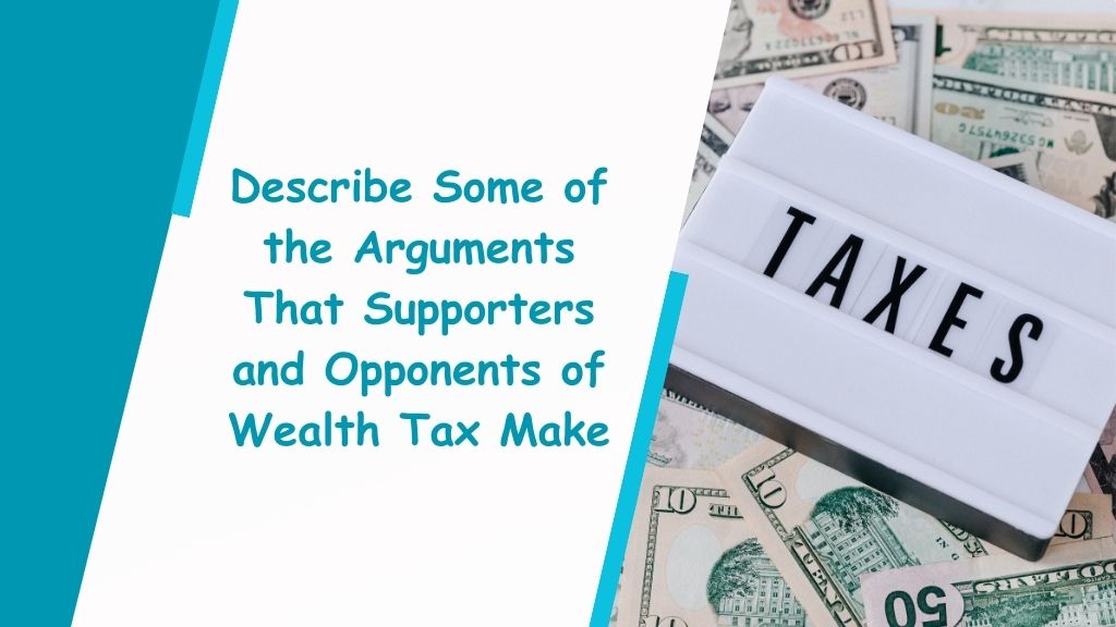 Describe Some of the Arguments That Supporters and Opponents of Wealth Tax Make