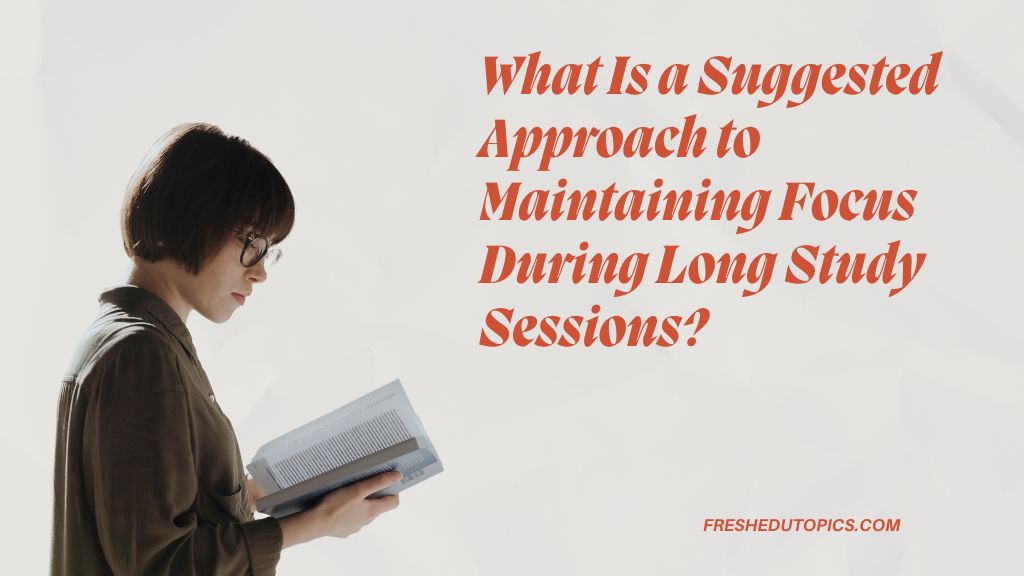 What Is a Suggested Approach to Maintaining Focus During Long Study Sessions?